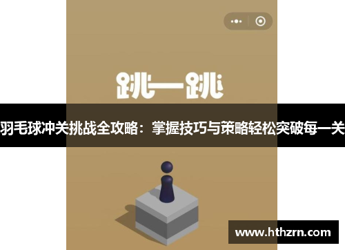 羽毛球冲关挑战全攻略：掌握技巧与策略轻松突破每一关